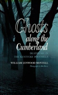 Ghosts Along Cumberland: Deathlore in the Kentucky Foothills - William Lynwood Montell