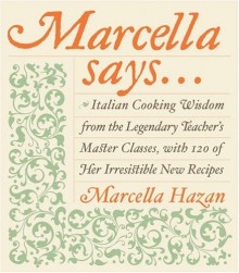 Marcella Says...: Italian Cooking Wisdom from the Legendary Teacher's Master Classes, with 120 of Her Irresistible New Recipes - Marcella Hazan, Victor Hazan