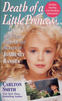 Death of a Little Princess: The Tragic Story of the Murder of Jonbenet Ramsey - Carlton Smith