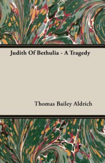 Judith of Bethulia - A Tragedy - Thomas Bailey Aldrich