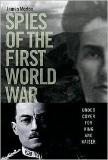 Spies of the First World War: Under Cover for King and Kaiser - James Morton