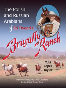 The Polish and Russian Arabians of Ed Tweed's Brusally Ranch - Tobi Lopez Taylor