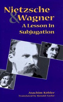 Nietzsche and Wagner: A Lesson in Subjugation - Joachim Köhler, Ronald Taylor