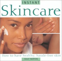 Instant Skincare: How to Have Healthy Hassle-Free Skin - Sally Norton