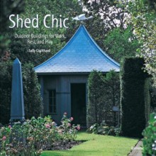 Shed Chic: Outdoor Buildings for Work, Rest, and Play - Sally Coulthard