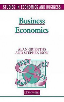 Business Economics (Studies in Economics & Business) - Alan Griffiths, Stephen Ison