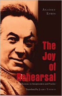 The Joy of Rehearsal: Reflections on Interpretation and Practice - Anatolii Efros