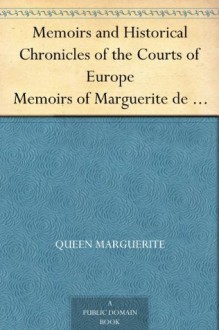 Memoirs and Historical Chronicles of the Courts of Europe Memoirs of Marguerite de Valois, Queen of France, Wife of Henri IV; of Madame de Pompadour of ... de Medici, Queen of France, Wife of Henri II - Mme. Du Hausset, Marguerite de Navarre, Pierre De Bourdeille Brantome