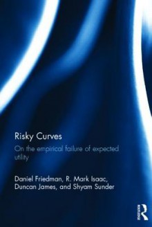 Risky Curves: On the Empirical Failure of Expected Utility - Daniel Friedman, R Mark Isaac, Duncan James