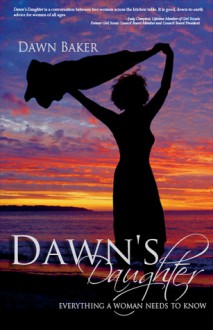 Dawn's Daughter: Everything A Woman Needs To Know - Dawn Baker