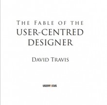 The Fable of the User-Centered Designer - David Travis