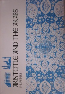 Aristotle and the Arabs: The Aristotelian Tradition in Islam - F. E. Peters