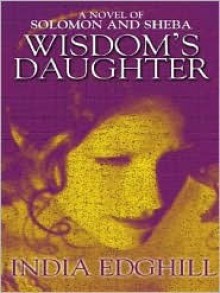 Wisdom's Daughter: A Novel of Solomon and Sheba - India Edghill