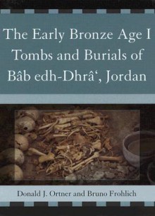 The Early Bronze Age I Tombs and Burials of Bab Edh-Dhra', Jordan - Donald J. Ortner