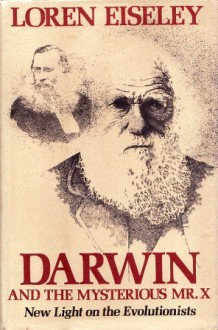 Darwin and the Mysterious Mr. X: New Light on the Evolutionists - Loren Eiseley