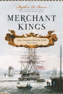 Merchant Kings: When Companies Ruled the World, 1600-1900 - Stephen R. Bown