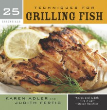 25 Essentials: Techniques for Grilling Fish - Karen Adler, Judith Fertig