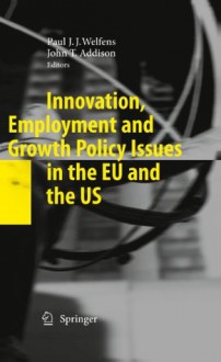 Innovation, Employment and Growth Policy Issues in the EU and the US - Paul J.J. Welfens, John T. Addison