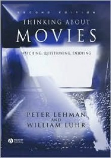 Thinking About Movies: Watching, Questioning, Enjoying - Peter Lehman, William Luhr