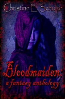 Bloodmaiden: a fantasy anthology - Christine E. Schulze