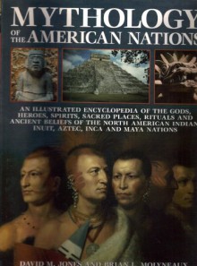 Mythology Of The American Indians An Illustrated Encyclopedia Of The Gods, Heroes, Spirits, Sacred Places, Rituals And Ancient Beliefs Of The North American Indian, Inuit, Aztec, Inca And Maya Nations - David M. Jones, Brian L. Molyneaux