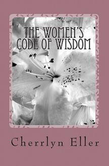 The Women's Code of Wisdom: Transforming Today's Woman - Cherrlyn Eller