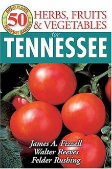 50 Great Herbs, Fruits, and Vegetables for Tennessee (50 Great Plants for Tennessee Gardens) - James Fizzell, Walter Reeves, Felder Rushing