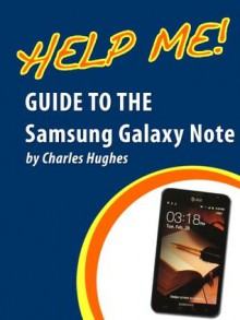 Help Me! Guide to the Samsung Galaxy Note: Step-by-Step User Guide for Samsung's First Stylus-Controlled Smartphone with TouchWiz - Charles Hughes