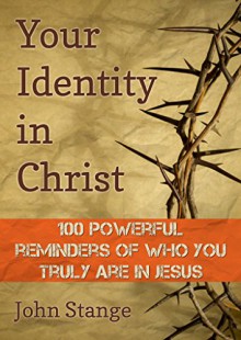 Your Identity in Christ: 100 Powerful Reminders of Who You Truly Are in Jesus (Spiritual Growth by John Stange) - John Stange