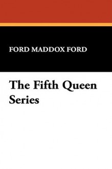 The Fifth Queen Series - Ford Madox Ford