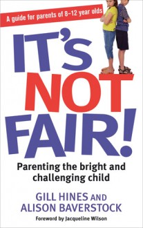 It's Not Fair!: Parenting Your Bright and Challenging Child. Gill Hines and Alison Baverstock - Gill Hines, Alison Baverstock, Jacqueline Wilson