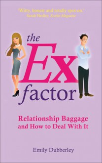 The Ex Factor: Relationship Baggage and How to Deal With It - Emily Dubberley