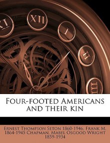 Four-Footed Americans and Their Kin - Ernest Thompson Seton, Frank M. Chapman, Mabel Osgood Wright