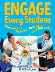 Engage Every Student: Motivation Tools for Teachers and Parents - Elizabeth Kirby, Jill McDonald MEd, Elizabeth Kirby, Jill McDonald