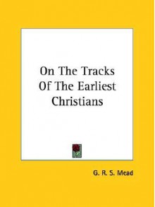 On the Tracks of the Earliest Christians - G.R.S. Mead