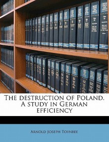 The Destruction of Poland: A Study in German Efficiency - Arnold Joseph Toynbee