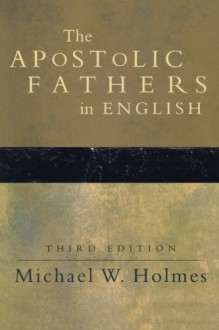 Apostolic Fathers in English, The - Michael W. Holmes, St. Ignatius of Antioch, St. Clement of Rome, St. Polycarp of Smyrna, St. Barnabas, St. Papias of Hierapolis, Hermas