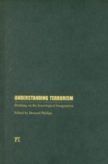 Understanding Terrorism: Building on the Sociological Imagination - Bernard S. Phillips