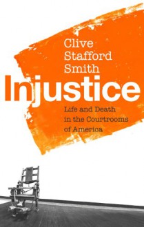 Injustice. Life and Death in the Courtrooms of America - Clive Stafford Smith