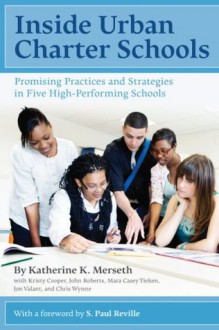 Inside Urban Charter Schools: Promising Practices and Strategies in Five High-Performing Schools - Katherine K. Merseth, John Roberts, Kristy Cooper, Mara Casey Tieken, Jon Valant, Chris Wynne