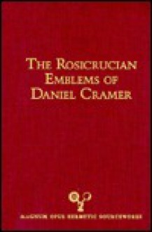 Rosicrucian Emblems of Daniel Cramer: The True Society of Jesus and the Rosy Cross : Here Are Forty Sacred Emblems from Holy Scripture Concerning the ... of Jesus (Magnum Opus Hermetic Sourceworks) - Daniel Cramer, Adam McLean