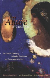 The Allure of Gnosticism: The Gnostic Experience in Jungian Philosophy and Contemporary Culture - Robert A. Segal