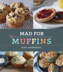 Mad for Muffins: 70 Amazing Muffin Recipes from Savory to Sweet - Jean Anderson