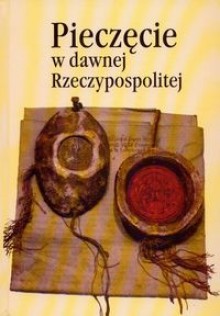 Pieczęcie w dawnej Rzeczypospolitej - Zenon Piech, Jan Pakulski, Jan Wroniszewski