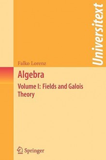 Algebra: Volume I: Fields and Galois Theory (Universitext) - Falko Lorenz