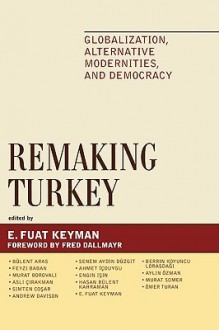 Remaking Turkey: Globalization, Alternative Modernities, and Democracy - E. Fuat Keyman