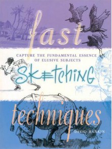 Fast Sketching Techniques: Capture the Fundamental Essence of Elusive Subjects - David Rankin