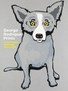 George Rodrigue Prints: A Catalogue Raisonné 1970-2007 - George Rodrigue, Wendy Rodrigue, John E. Bullard, Wendy Wolfe Rodrigue, E. John Bullard