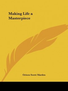 Making Life a Masterpiece - Orison Swett Marden