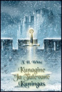 Kunagine ja tulevane kuningas - T.H. White, Krista Kaer